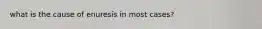 what is the cause of enuresis in most cases?