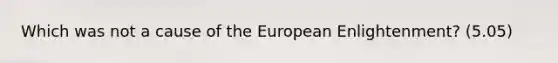 Which was not a cause of the European Enlightenment? (5.05)