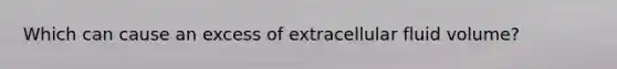 Which can cause an excess of extracellular fluid volume?