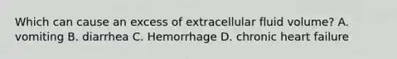 Which can cause an excess of extracellular fluid volume? A. vomiting B. diarrhea C. Hemorrhage D. chronic heart failure