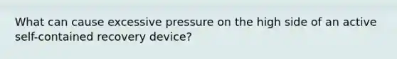 What can cause excessive pressure on the high side of an active self-contained recovery device?