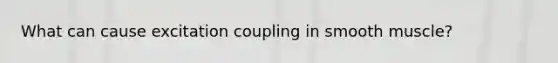 What can cause excitation coupling in smooth muscle?