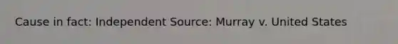 Cause in fact: Independent Source: Murray v. United States