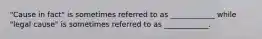 "Cause in fact" is sometimes referred to as ____________ while "legal cause" is sometimes referred to as ____________.