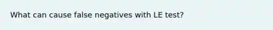 What can cause false negatives with LE test?