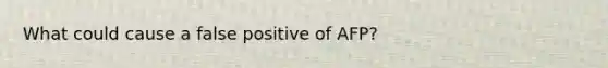 What could cause a false positive of AFP?