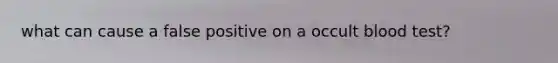 what can cause a false positive on a occult blood test?