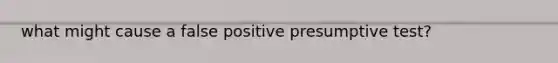 what might cause a false positive presumptive test?