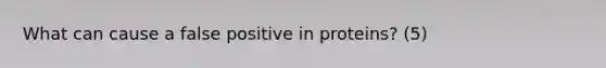 What can cause a false positive in proteins? (5)