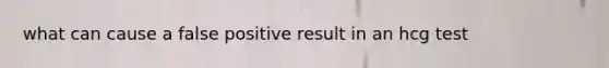 what can cause a false positive result in an hcg test