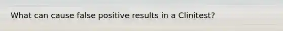 What can cause false positive results in a Clinitest?