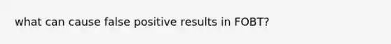 what can cause false positive results in FOBT?