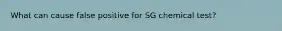 What can cause false positive for SG chemical test?