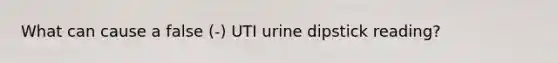 What can cause a false (-) UTI urine dipstick reading?