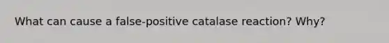 What can cause a false-positive catalase reaction? Why?