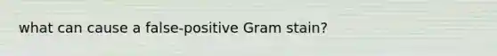 what can cause a false-positive Gram stain?