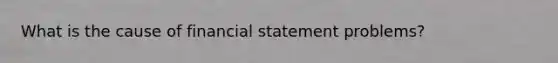 What is the cause of financial statement problems?