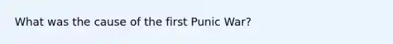 What was the cause of the first Punic War?