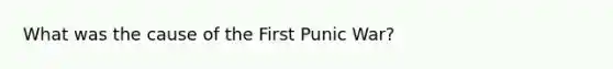 What was the cause of the First Punic War?