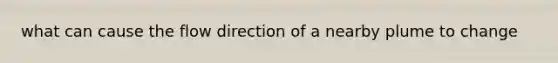 what can cause the flow direction of a nearby plume to change