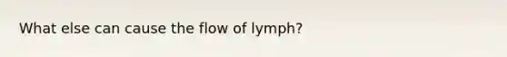 What else can cause the flow of lymph?