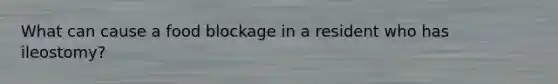 What can cause a food blockage in a resident who has ileostomy?