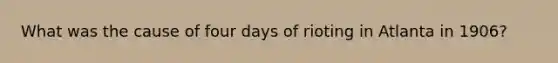 What was the cause of four days of rioting in Atlanta in 1906?