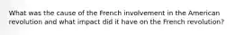 What was the cause of the French involvement in the American revolution and what impact did it have on the French revolution?