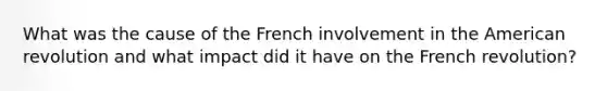 What was the cause of the French involvement in the American revolution and what impact did it have on the French revolution?