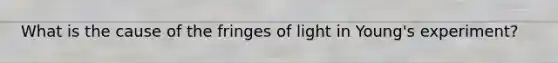 What is the cause of the fringes of light in Young's experiment?