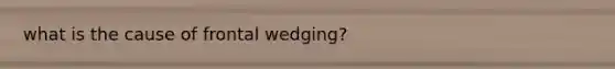 what is the cause of frontal wedging?