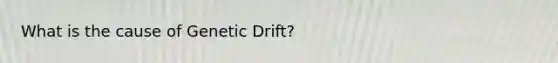 What is the cause of Genetic Drift?