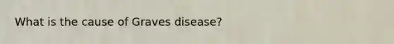 What is the cause of Graves disease?