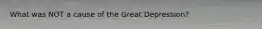 What was NOT a cause of the Great Depression?