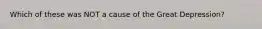 Which of these was NOT a cause of the Great Depression?