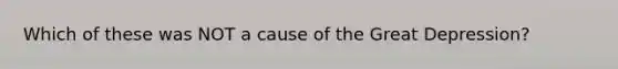 Which of these was NOT a cause of the Great Depression?