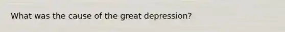 What was the cause of the great depression?