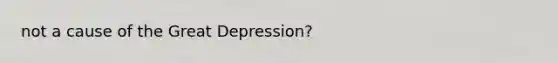 not a cause of the Great Depression?