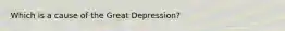 Which is a cause of the Great Depression?