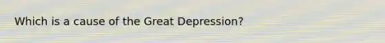 Which is a cause of the Great Depression?