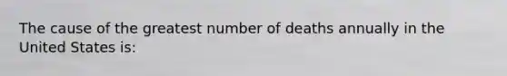 The cause of the greatest number of deaths annually in the United States is: