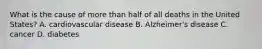 What is the cause of more than half of all deaths in the United States? A. cardiovascular disease B. Alzheimer's disease C. cancer D. diabetes