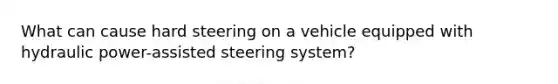 What can cause hard steering on a vehicle equipped with hydraulic power-assisted steering system?