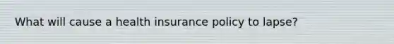 What will cause a health insurance policy to lapse?