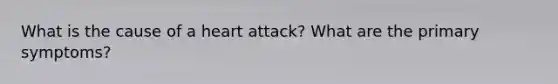 What is the cause of a heart attack? What are the primary symptoms?