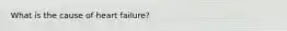 What is the cause of heart failure?