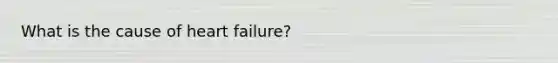 What is the cause of heart failure?