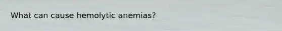 What can cause hemolytic anemias?