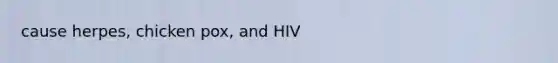 cause herpes, chicken pox, and HIV