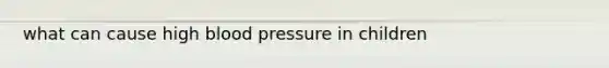 what can cause high blood pressure in children